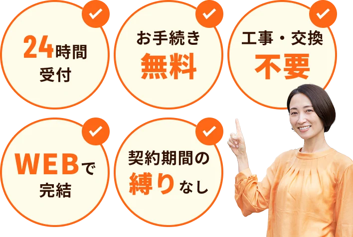 24時間受付・お手続き無料・工事/交換不要・WEBで完結・契約期間の縛りなし