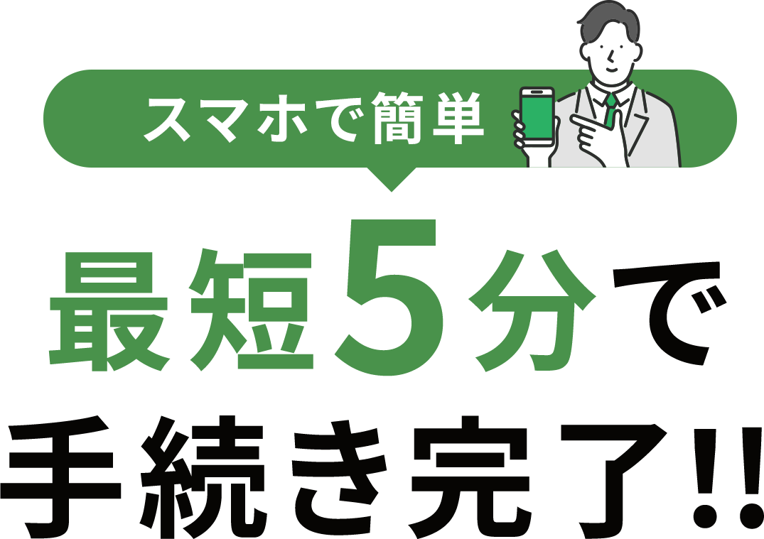 スマホで簡単 たった5分で手続き完了!!