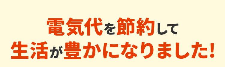 電気代を節約して生活が豊かになりました!
